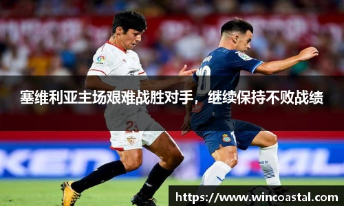 塞维利亚主场艰难战胜对手，继续保持不败战绩
