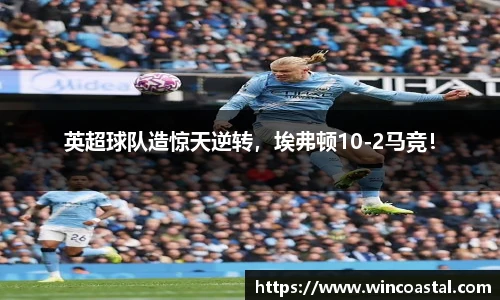 英超球队造惊天逆转，埃弗顿10-2马竞！