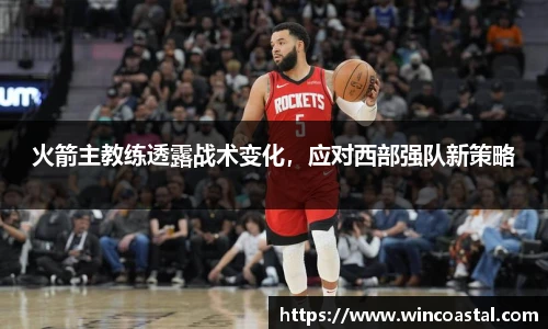 火箭主教练透露战术变化，应对西部强队新策略