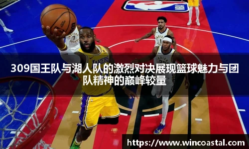 309国王队与湖人队的激烈对决展现篮球魅力与团队精神的巅峰较量