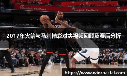 2017年火箭与马刺精彩对决视频回顾及赛后分析
