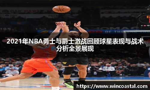 2021年NBA勇士与爵士激战回顾球星表现与战术分析全景展现