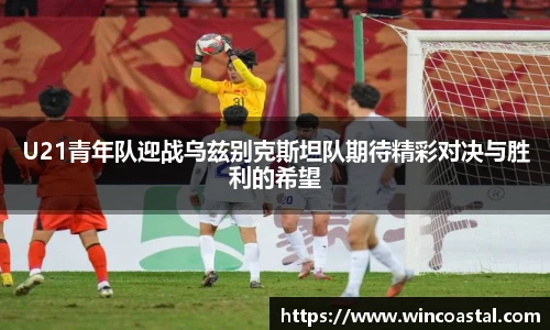U21青年队迎战乌兹别克斯坦队期待精彩对决与胜利的希望