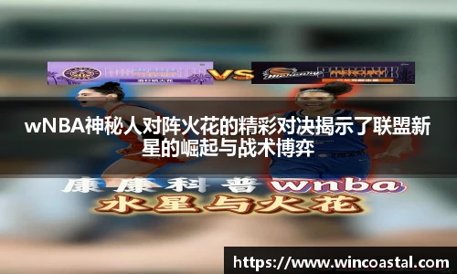 wNBA神秘人对阵火花的精彩对决揭示了联盟新星的崛起与战术博弈