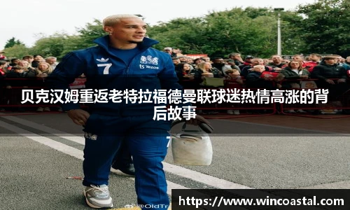 贝克汉姆重返老特拉福德曼联球迷热情高涨的背后故事