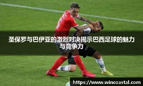 圣保罗与巴伊亚的激烈对决揭示巴西足球的魅力与竞争力