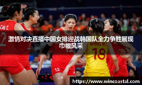 激情对决直播中国女排迎战韩国队全力争胜展现巾帼风采