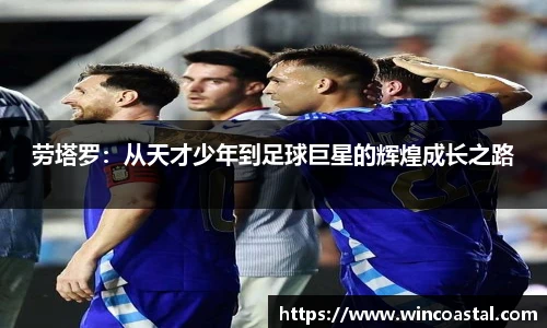 劳塔罗：从天才少年到足球巨星的辉煌成长之路