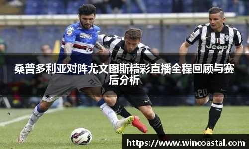 桑普多利亚对阵尤文图斯精彩直播全程回顾与赛后分析